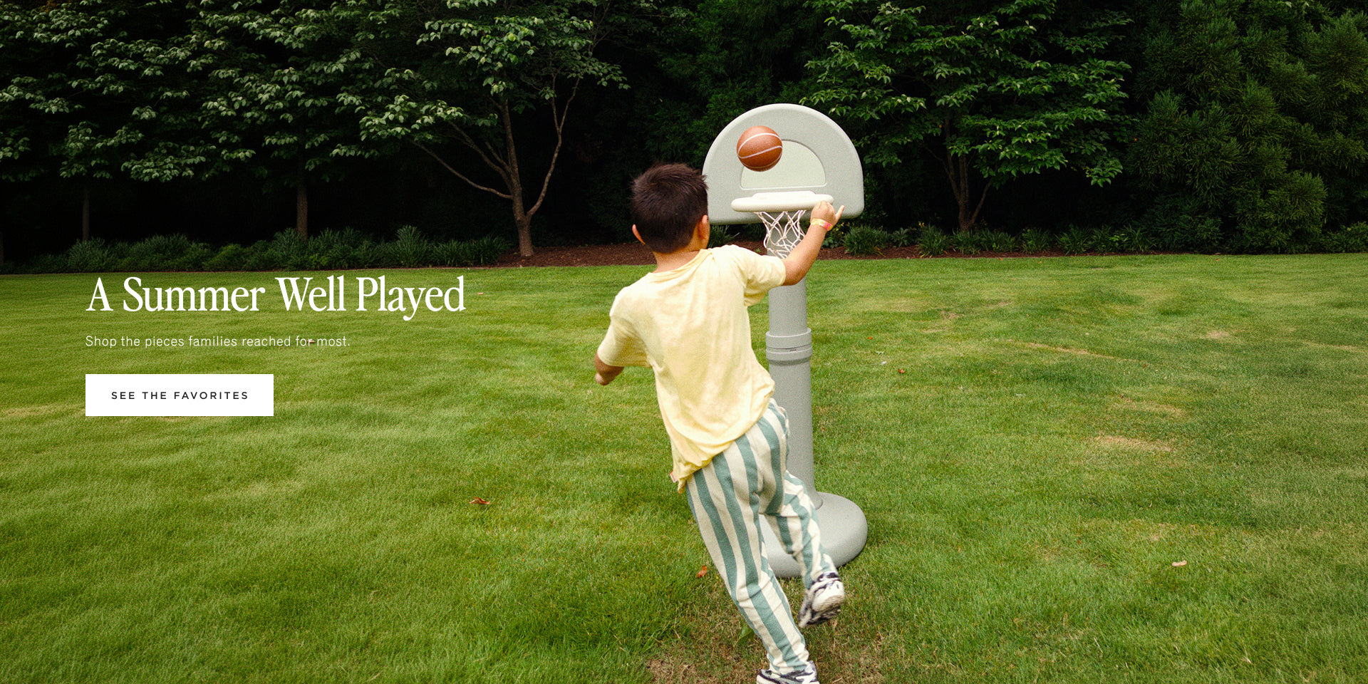 A Summer Well Played. Shop the pieces families reached for most. [SEE THE FAVORITES]