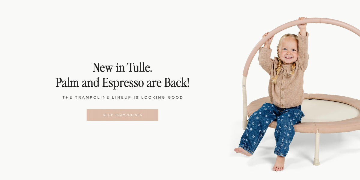 New in Tulle. Palm and Espresso are Back! THE TRAMPOLINE LINEUP IS LOOKING GOOD. [SHOP TRAMPOLINES]